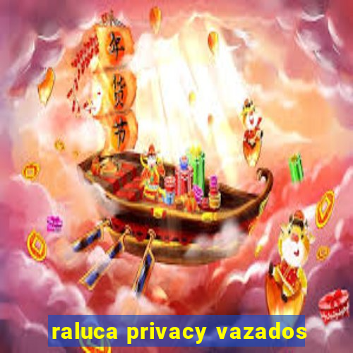 raluca privacy vazados